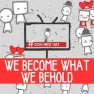 We Become What We Behold